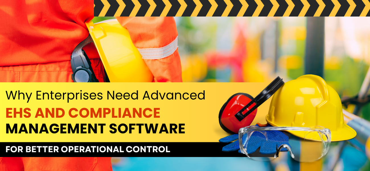 Why Enterprises Need Advanced EHS and Compliance Management Software for Better Operational Control